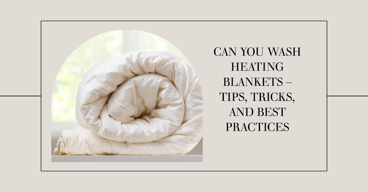 Can You Wash Heating Blankets – Tips, Tricks and Best Practices